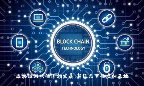 区块链游戏的蓬勃发展：新纪元下的虚拟天地