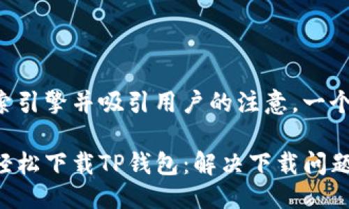 思考一个且的

为了更好地搜索引擎并吸引用户的注意，一个合适的可以是：

苹果用户如何轻松下载TP钱包：解决下载问题的实用指南