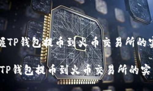 《轻松掌握TP钱包提币到火币交易所的实用教程》

轻松掌握TP钱包提币到火币交易所的实用教程