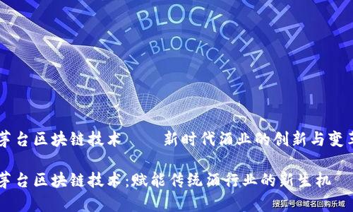 茅台区块链技术——新时代酒业的创新与变革

茅台区块链技术：赋能传统酒行业的新生机