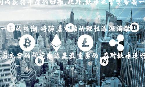 什么是区块链妖币？
区块链妖币，这个词听起来似乎有些神秘，但实则在数字货币的世界中，它是一种新兴的、颇具争议的现象。简单来说，妖币通常指那些市场价值波动极大、投机性极强的加密货币。它们往往缺乏稳定的基础，而是依靠市场情绪和短期投机来驱动价格。这些币种在投资者和炒作者中引起了广泛关注，甚至可以说是一种新的金融风潮。

妖币与其他加密货币的区别
在了解妖币之前，首先我们需要明确妖币与主流加密货币的区别。像比特币、以太坊这样的数字货币一般都有相对成熟的生态系统和良好的技术支持。它们的价值不仅来源于市场的供需关系，还有实际应用和技术前景的支撑。而妖币则往往缺乏这些支持，大多数情况下是依赖热度和炒作来获取短期利益。

妖币的来源
妖币的产生有很多原因。有些是因为炒家为了追求快速的利润而制造的；有些则可能是由于社区的推广和活动带动了其热度。这类币通常伴随着强烈的市场情绪，像是被炒作成“热门话题”，吸引了无数投资者的关注。虽然有些人可能从中获利，但也有许多人在随之而来的市场泡沫中损失惨重。

妖币的投资风险
投资妖币的风险是巨大的，尤其是对于新手投资者来说。由于这些币种的价值波动较大，投资者可能在短时间内获得丰厚的回报，也可能在不经意间损失惨重。因此，如果你打算投资妖币，务必要做好充分的研究并准备好承受风险。

押注妖币的市场心理
许多投资者之所以会选择妖币，往往是出于市场心理的影响。人们天生对“快速致富”非常渴望，而妖币这种波动巨大的特性恰好满足了这一心理需求。在这种心理的驱动下，投资者往往很难理性分析市场，从而导致盲目跟风。

如何识别妖币？
在众多的加密货币中，识别妖币并不是一件容易的事。不过，有几个标志可以帮助我们识别：首先是其市场流通量通常较小，缺乏足够的交易深度；其次是拥有不稳定的价格，一旦出现热点就可能迅速涨跌；此外，新闻、社交媒体和社区话题的热度往往是妖币价格波动的重要驱动力。如果你看到某种币最近在社交平台上被大量讨论，那它很可能就是一只妖币。

投资妖币的吸引力
尽管妖币的风险极高，但仍然有不少人愿意为其买单。其魅力在于，投资的潜在收益是巨大的。如果运气好，抓住了一个妖币的上涨周期，投资者可能在短时间内获得丰厚的回报。此外，妖币也常常带有一些新鲜和奇幻的色彩，让人很容易产生好奇心和探险欲望。

区块链妖币的未来
关于妖币的未来，有人持乐观态度，认为随着Blockchain的不断演进，可能会有一些妖币转变为更为成熟的项目；而另一些人则对其表示怀疑，认为这不过是一时的热潮，将随着市场的理性逐渐消散。

结语 
总的来说，区块链妖币是不可忽视的一部分加密货币市场。虽然它们通常伴随着高风险，但在一些情况下也可能带来相应的高回报。作为投资者，理性的判断与充分的研究永远是最重要的。在对妖币进行投资决策之前，务必要认真分析市场动态，谨慎行事。

深入了解区块链妖币的惊人秘密