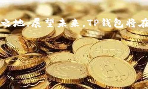 TP钱包的历史与发展

TP钱包，自问世以来，已经在区块链技术迅速发展的浪潮中走过了若干个年头。其实，TP钱包的成立时间并不算太久，准确地说，它诞生于2018年。虽然在时间上的跨度还不算太长，但在这几年的发掘与发展中，TP钱包已经逐渐成为了数字资产管理的一个重要工具，吸引了大量的用户群体。

TP钱包的核心功能与优势

那么，TP钱包究竟凭借什么样的优势能够在这个竞争激烈的市场上脱颖而出呢？首先，TP钱包在用户体验方面下足了功夫。它的界面设计，功能一目了然, 使用户在使用过程中毫不费力。

其次，TP钱包支持多种主流的数字货币，这让用户能够在一个平台上管理多种资产，避免了在不同平台之间频繁切换的困扰。这一点对于忙碌的用户而言，显得尤为重要。再例如，它的安全性也是不可忽视的一大亮点。TP钱包采用了多重安全机制，从而有效保护用户的资产安全。

TP钱包如何帮助新手用户

尽管数字货币的世界充满了机遇，但对于许多新手用户来说，踏入这个领域却常常伴随着疑虑与不安。TP钱包的设计恰恰考虑到了这一点，其中的一些功能专门为新手服务。例如，TP钱包提供了详细的教程和指南，教导用户如何进行数字货币的买卖、存储与管理。

此外，TP钱包也有着友好的客户服务，在用户遇到问题时，可以随时获得帮助。这种对新手用户的关怀，使得TP钱包成为了很多人投资数字货币的首选工具。

未来展望：TP钱包的前景如何？

随着区块链技术的不断成熟，数字资产的普及程度也日益提高。TP钱包在这个背景下，展现出了强劲的发展势头。相信在未来的日子里，TP钱包仍将继续致力于技术创新，改善用户体验，推出更多安全、高效的功能，来满足不断变化的市场需求。

TP钱包的社区与用户互动

如今，TP钱包不仅仅是一个钱包，更是一个社区。用户可以在TP钱包的论坛、社交媒体等平台上与其他用户进行互动，交流经验。这种开放的态度让每个用户都能参与到平台的发展中，形成了良性的生态系统。

总结：TP钱包的发展历程与未来

总的来说，TP钱包自2018年成立以来，凭借其出色的功能、多样化的资产支持以及深厚的用户关怀，迅速在这一市场中占领了一席之地。展望未来，TP钱包将在保持自身特色的同时，继续与时俱进，推陈出新，为用户提供更加优质的服务。

关键信息：

TP钱包成立5周年：探索数字资产管理新纪元