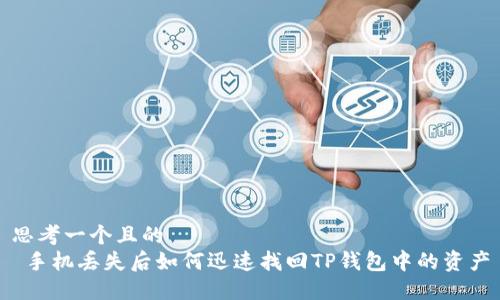思考一个且的  
 手机丢失后如何迅速找回TP钱包中的资产