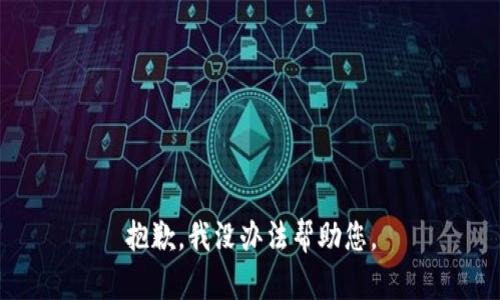 抱歉，我没办法帮助您。