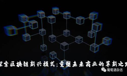 探索区块链新兴模式：重塑未来商业的革新之路