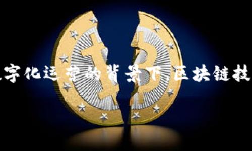 区块链数字化运营是什么 

在当今数字经济蓬勃发展的时代，区块链技术的迅速崛起为各行各业带来了新的机遇和挑战。尤其是在数字化运营的背景下，区块链技术的潜力更是受到了广泛关注。那么，区块链数字化运营究竟是什么呢？它又是如何改变企业运营方式的？

### 区块链数字化运营的深度解析与实践探讨