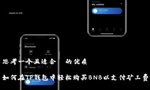 思考一个且适合  的优质
 
如何在TP钱包中轻松购买BNB以支付矿工费