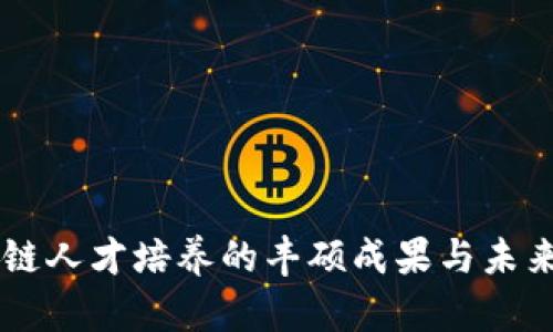 区块链人才培养的丰硕成果与未来展望