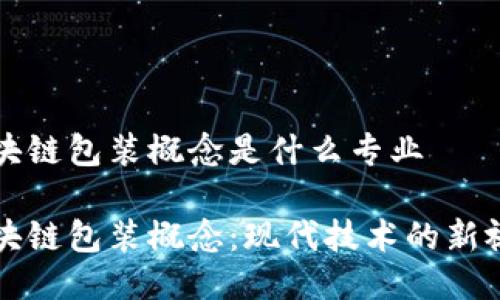 区块链包装概念是什么专业

区块链包装概念：现代技术的新视野