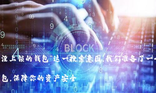 思考和关键词

针对用户“t p钱包怎么找还没上锁的钱包”这一搜索意图，我们准备了一个吸引且的以及相关关键词。

如何轻松找到未上锁的TP钱包，保障你的资产安全