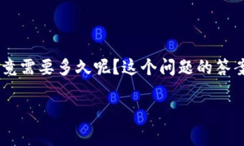 TP钱包转币到交易所的时间解析

在数字货币飞速发展的今天，越来越多的人选择通过TP钱包进行数字资产的存储和交易。那么，TP钱包转币到交易所的过程究竟需要多久呢？这个问题的答案并不是单一的，因为影响转币时间的因素有很多。接下来，让我们详细探讨这些影响因素，以及如何更好地规划你的转币体验。

TP钱包转币到交易所所需时间：全面解析与策略