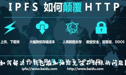 如何解决TP钱包在加油站充值不到账的问题？