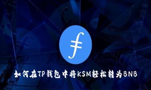 如何在TP钱包中将KSM轻松转为BNB