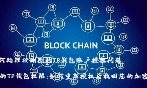 : 如何处理被删除的TP钱包账户授权问题

失去的TP钱包权限：如何重新授权后找回您的加密资产