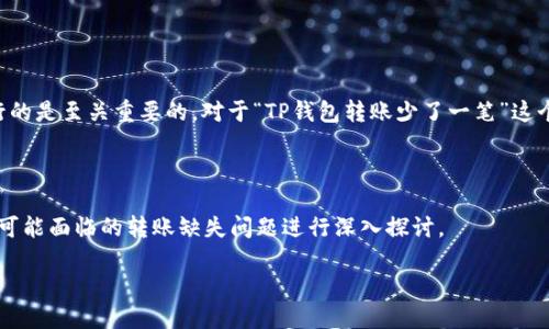 思考且适合  的

找到一个可以引起用户关注并且在搜索引擎中进行的是至关重要的。对于“TP钱包转账少了一笔”这个话题，我们可以选择一个更具吸引力和搜索潜力的

解决 TP 钱包转账缺失问题的简单指南

我们将以这个为中心，围绕用户在使用 TP 钱包时可能面临的转账缺失问题进行深入探讨。

解决 TP 钱包转账缺失问题的简单指南
