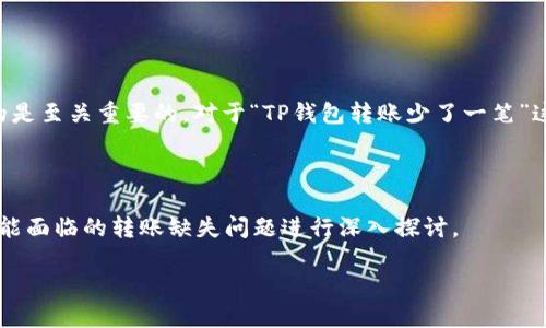思考且适合  的

找到一个可以引起用户关注并且在搜索引擎中进行的是至关重要的。对于“TP钱包转账少了一笔”这个话题，我们可以选择一个更具吸引力和搜索潜力的

解决 TP 钱包转账缺失问题的简单指南

我们将以这个为中心，围绕用户在使用 TP 钱包时可能面临的转账缺失问题进行深入探讨。

解决 TP 钱包转账缺失问题的简单指南