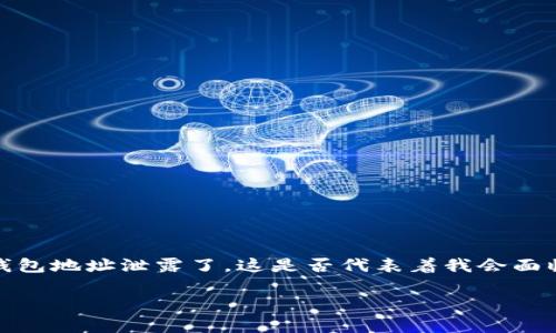 在数字货币快速发展的今天，安全问题成为了每个用户关注的焦点。许多人都在问：“我的TP钱包地址泄露了，这是否代表着我会面临危险？” 接下来，我们将深入探讨这个问题，分析可能的风险以及应该如何保护自己的资产。

保护你的TP钱包：揭秘地址泄露的真实风险