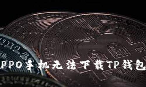 : 如何解决OPPO手机无法下载TP钱包的常见问题？