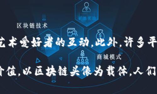 区块链头像合集是一种数字艺术作品，通常是以 NFT（非同质化代币）的形式存在，通常用于展示个人或品牌的个性和风格。这类头像多样且独特，往往具备丰富的艺术风格和创意表达，深受数字艺术爱好者和收藏家的喜爱。

以下是关于“区块链头像合集”的详细介绍。

什么是区块链头像合集？

区块链与 NFT 的基本概念
要理解区块链头像合集，首先我们需要了解区块链技术的基本概念。区块链是一种去中心化的分布式账本技术，可以确保数据的透明性和不可篡改性。它的应用范围从金融交易到供应链管理，涵盖了许多行业。

NFT（非同质化代币）是一种在区块链上使用的数字资产，可以代表任何形式的物品，例如艺术作品、音乐、视频及头像等。每一个 NFT 都是独一无二的，这意味着它们可以作为收集的对象并具有一定的价值。

头像合集中包含的元素
区块链头像合集通常是以数字艺术的形式展现，这些头像可能是由不同的艺术家创作而成，涵盖各种风格和主题。它们可以是卡通风格、抽象风格或现实主义风格等，让人们在选购头像时能找到符合自己个性化需求的作品。

区块链头像的文化和社交影响
随着社交媒体的崛起，头像不再只是一个简单的图片，而成为了人们在网络上的身份标识。在区块链的背景下，头像代表了一种数字身份，彰显个性和品位。许多用户喜欢用 NFT 头像在社交平台上展示自己，这不仅是一种潮流，也能够提升自身的数字资产价值。

区块链头像的购买与交易
用户可以在各种交易平台上购买区块链头像，价格通常根据艺术家的知名度、作品的稀缺性等因素波动。收藏家在购买这些头像时，除了欣赏作品本身之外，很多时候还会考虑它的投资潜力。

区块链头像合集的社会价值
许多区块链头像合集背后都有独特的故事或主题，这促进了数字艺术产业的发展，并为艺术家提供了收益的机会。同时，购买这些头像也可以成为支持艺术创作的一种方式，你不仅是在购买一件作品，更是在助力艺术的发展。

如何选择合适的头像
在选择头像时，用户可以考虑以下几点：
ul
li个人风格：头像应当能反映你的个性和审美。/li
li艺术家的背景：了解艺术家的创作风格和故事，能帮助做出更符合自己价值观的选择。/li
li收藏价值：研究该头像的市场需求和趋势，确保它在未来也能保值或增值。/li
li社区影响：选择与自己价值观相符的项目和社区，有助于与你的头像形成良好的互动。/li
/ul

区块链头像合集的未来趋势
随着对数字艺术的认可度逐渐提升，区块链头像合集的市场前景广阔。越来越多的艺术家和品牌开始加入这一领域，带来了更多创新与活力。未来，我们可能会看到更加多元化和个性化的头像合集中不断涌现，同时也会有更多机制来保护艺术家的权益和原创性。随着技术的发展，这些头像的功能也会进一步扩展，比如在虚拟现实、增强现实等领域的应用。

常见问题
接下来，我们讨论两个与区块链头像合集相关的问题：

strong问题1：如何确保购买的 NFT 是正版？/strong
验证 NFT 的真实性
购买 NFT 时，确保其真实性至关重要。一般来说，用户可以通过查看区块链上的交易记录来确认 NFT 的来源和所有权。许多市场平台也会提供作品的详细信息，包括创建者、历史交易纪录等。

strong问题2：如何在社交媒体上使用区块链头像？/strong
个性化表达与社交互动
使用区块链头像的用户在社交媒体上可以通过分享自己所持有的 NFT 头像，向他人展示自己的个性与品位。同时，也能增强参与到 NFT 社区的归属感，促进与其他数字艺术爱好者的互动。此外，许多平台允许用户将 NFT 头像作为个人资料照片，进一步表现出自己的身份特征。由于 NFT 的独特性，分享这些头像能够引发更深广泛的讨论，增加用户在社交圈内的活跃度。

总之，区块链头像合集将数字艺术与个人身份紧密结合，不仅是视觉的享受，更是文化与情感的交流。无论是作为收藏者还是普通用户，都可以在这一新兴领域找到乐趣与价值。以区块链头像为载体，人们可以更好地表达自己，连接与世界的多样性。