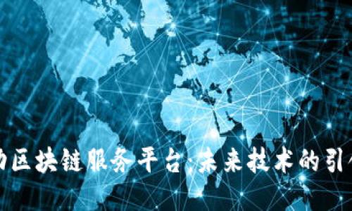 移动区块链服务平台：未来技术的引领者