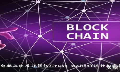  如何在电脑上使用TP钱包（Trust Wallet）进行加密货币管理