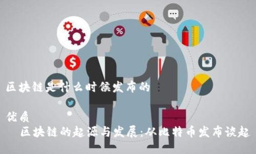 区块链是什么时候发布的

优质
  区块链的起源与发展：从比特币发布谈起