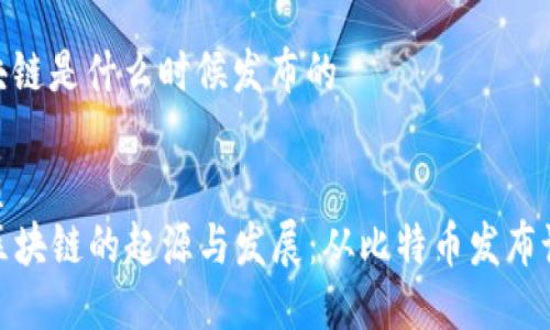 区块链是什么时候发布的

优质
  区块链的起源与发展：从比特币发布谈起