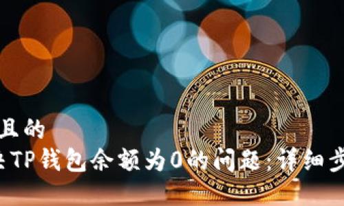 思考一个且的  
 如何解决TP钱包余额为0的问题：详细步骤与提示