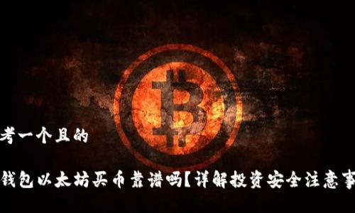 思考一个且的

TP钱包以太坊买币靠谱吗？详解投资安全注意事项