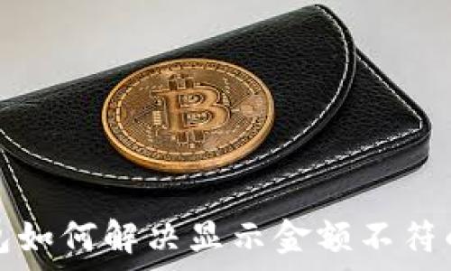   
t p钱包如何解决显示金额不符的问题？