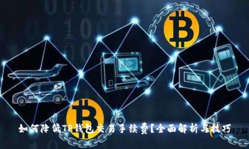 如何降低TP钱包交易手续费？全面解析与技巧