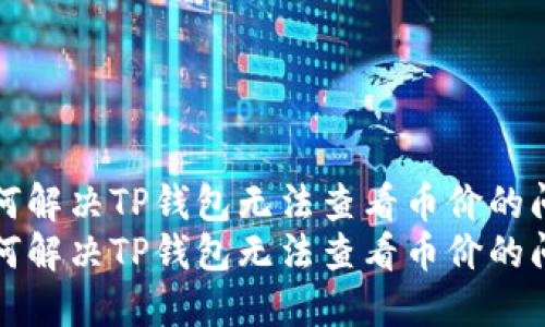 如何解决TP钱包无法查看币价的问题
如何解决TP钱包无法查看币价的问题