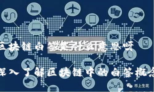 区块链白签是什么意思呀

深入了解区块链中的白签概念