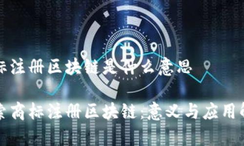 商标注册区块链是什么意思

探索商标注册区块链：意义与应用解析