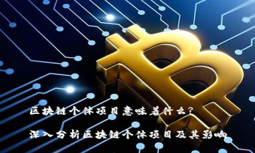 区块链个体项目意味着什么?

深入分析区块链个体项目及其影响