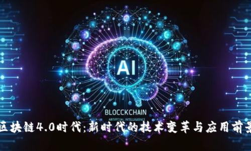 区块链4.0时代：新时代的技术变革与应用前景