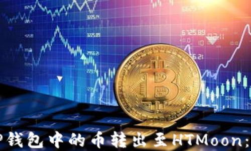 
如何将TP钱包中的币转出至HTMoon：完整指南