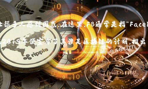 区块链FB是什么意思？

在现代科技领域，“区块链”已经成为一个热门话题。人们对其潜力和影响力充满好奇，但提到“FB”，可能会让很多人感到困惑。在这里，FB通常是指“Facebook”这一社交媒体巨头，而结合“区块链”与“FB”，则可以指代Facebook在区块链领域的相关项目或探索。 

区块链技术是一种去中心化的分布式账本技术，具有安全性高、透明度强和不可篡改的特性。Facebook早在2019年便宣布了其涉足区块链的计划，推出了名为“Libra”的数字货币项目，旨在建立一个全球化的数字金融生态系统。

下面就“区块链FB”这一主题进行详细解析。

区块链FB：理解Facebook在区块链时代的角色