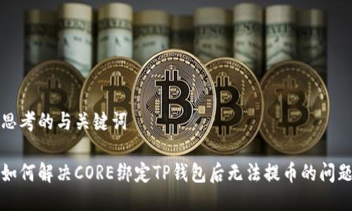 思考的与关键词

如何解决CORE绑定TP钱包后无法提币的问题