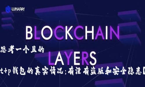 思考一个且的 

t p钱包的真实情况：有没有盗版和安全隐患？