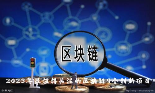 2023年最值得关注的区块链9个创新项目