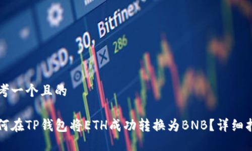 思考一个且的

如何在TP钱包将ETH成功转换为BNB？详细指南