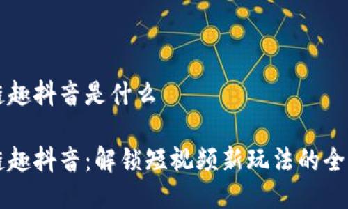 区块链趣抖音是什么

区块链趣抖音：解锁短视频新玩法的全新探索