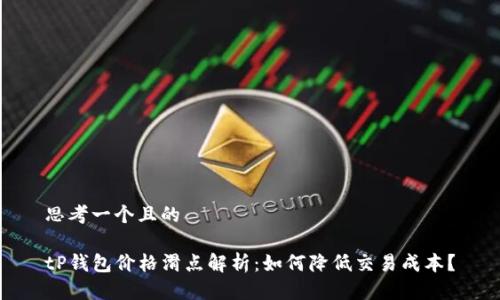 思考一个且的

tP钱包价格滑点解析：如何降低交易成本？