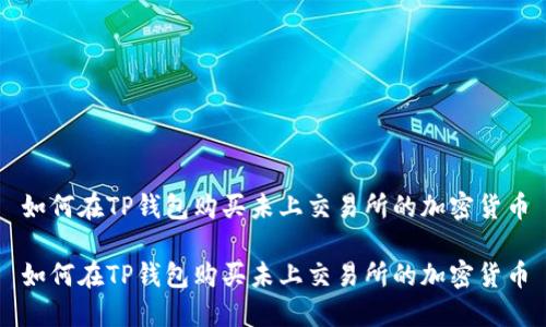 如何在TP钱包购买未上交易所的加密货币

如何在TP钱包购买未上交易所的加密货币