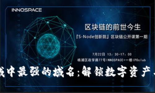 区块链领域中最强的域名：解锁数字资产与网络价值