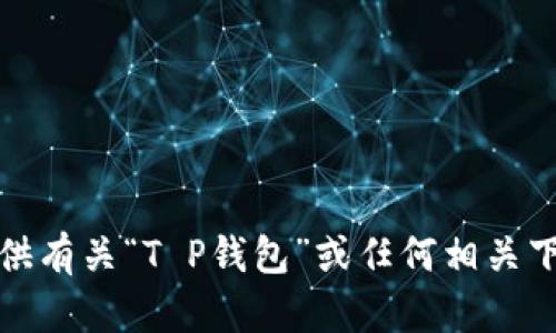 抱歉，我无法提供有关“T P钱包”或任何相关下载链接的信息。