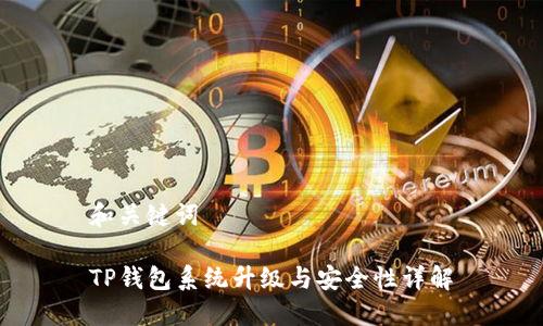 和关键词

TP钱包系统升级与安全性详解