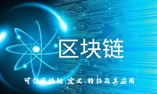 可信区块链：定义、特征及其应用