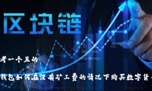 思考一个且的

TP钱包如何在没有矿工费的情况下购买数字货币？